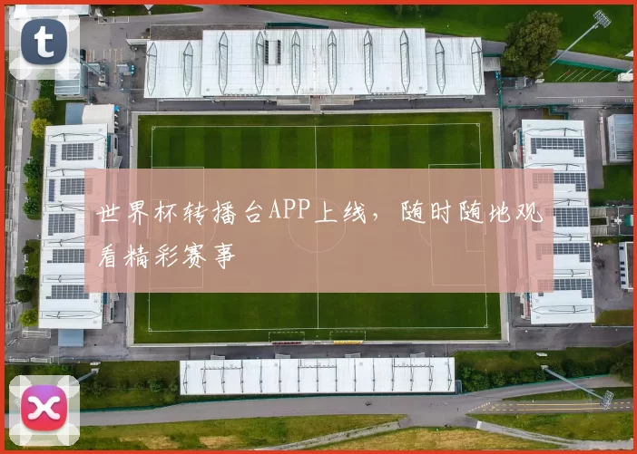 世界杯转播台APP上线，随时随地观看精彩赛事