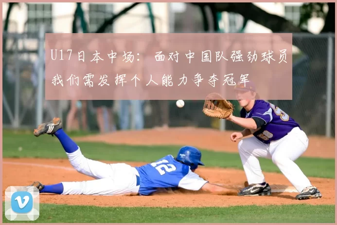 U17日本中场:面对中国队强劲球员我们需发挥个人能力争夺冠军