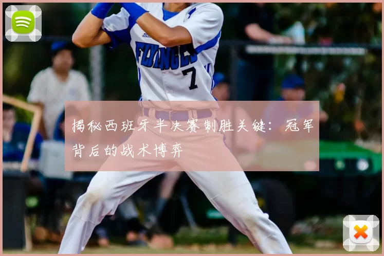 揭秘西班牙半决赛制胜关键:冠军背后的战术博弈