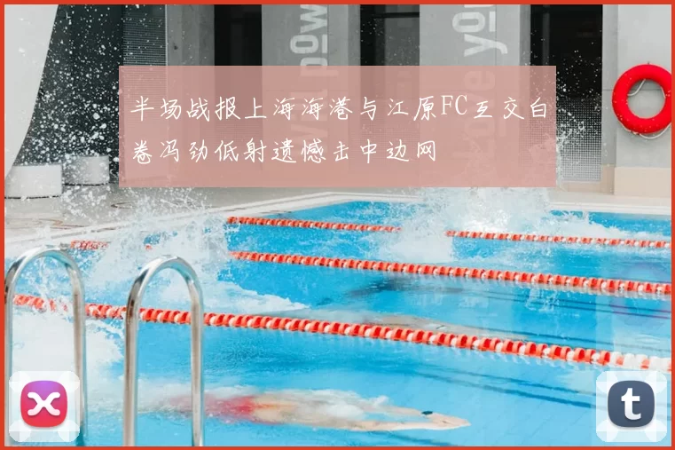 半场战报上海海港与江原FC互交白卷冯劲低射遗憾击中边网