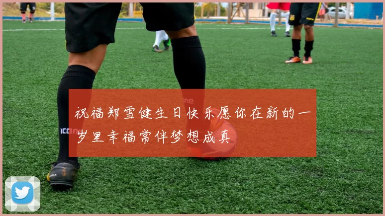 祝福郑雪健生日快乐愿你在新的一岁里幸福常伴梦想成真