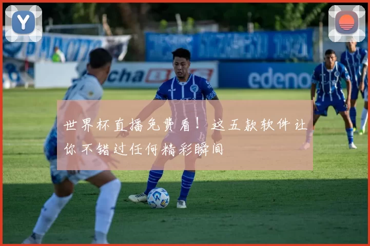 世界杯直播免费看!这五款软件让你不错过任何精彩瞬间