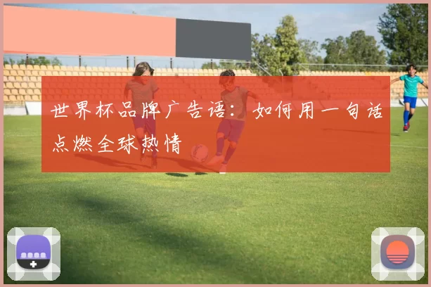 世界杯品牌广告语：如何用一句话点燃全球热情