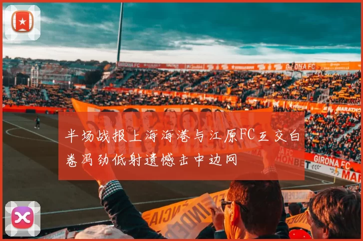 半场战报上海海港与江原FC互交白卷冯劲低射遗憾击中边网