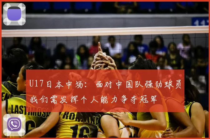 U17日本中场：面对中国队强劲球员我们需发挥个人能力争夺冠军