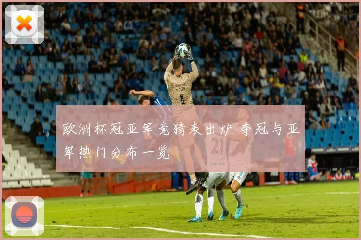 欧洲杯冠亚军竞猜表出炉 夺冠与亚军热门分布一览
