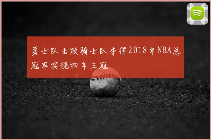 勇士队击败骑士队夺得2018年NBA总冠军实现四年三冠
