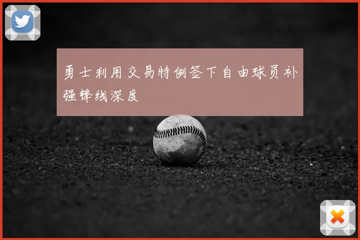 勇士利用交易特例签下自由球员补强锋线深度