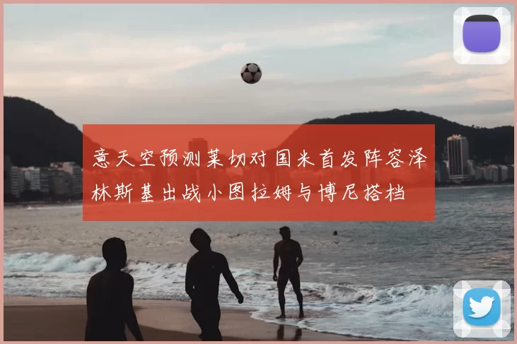 意天空预测莱切对国米首发阵容泽林斯基出战小图拉姆与博尼搭档