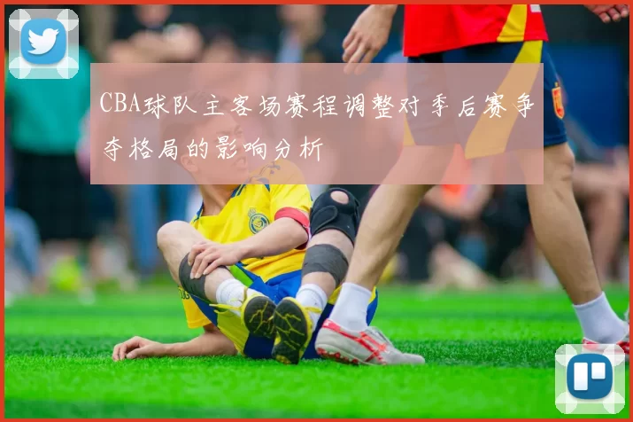 CBA球队主客场赛程调整对季后赛争夺格局的影响分析
