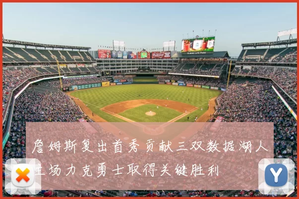 詹姆斯复出首秀贡献三双数据湖人主场力克勇士取得关键胜利