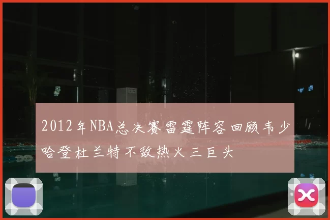 2012年NBA总决赛雷霆阵容回顾韦少哈登杜兰特不敌热火三巨头