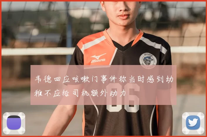 韦德回应咳嗽门事件称当时感到幼稚不应给司机额外动力