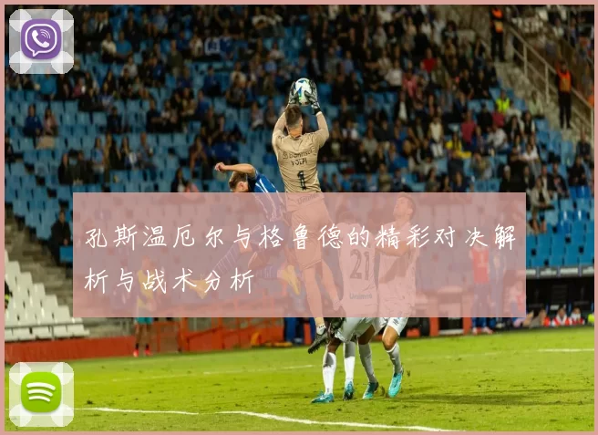 孔斯温厄尔与格鲁德的精彩对决解析与战术分析