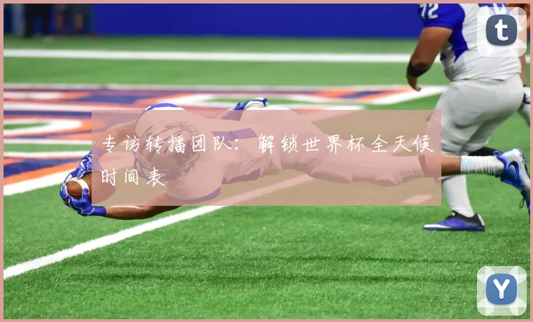 专访转播团队:解锁世界杯全天候时间表