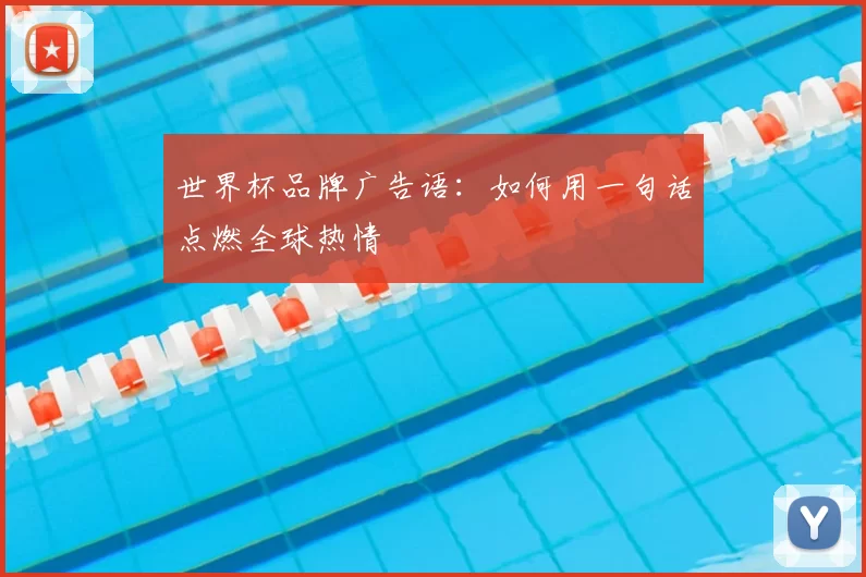 世界杯品牌广告语:如何用一句话点燃全球热情