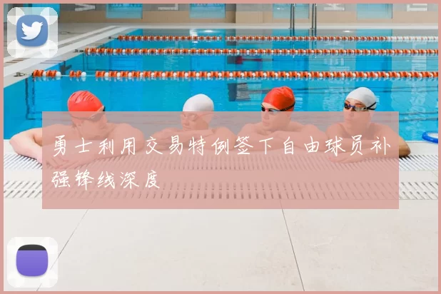 勇士利用交易特例签下自由球员补强锋线深度