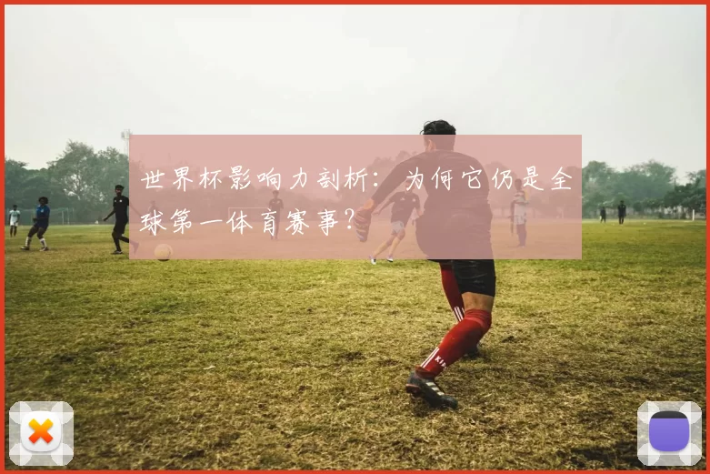 世界杯影响力剖析:为何它仍是全球第一体育赛事?