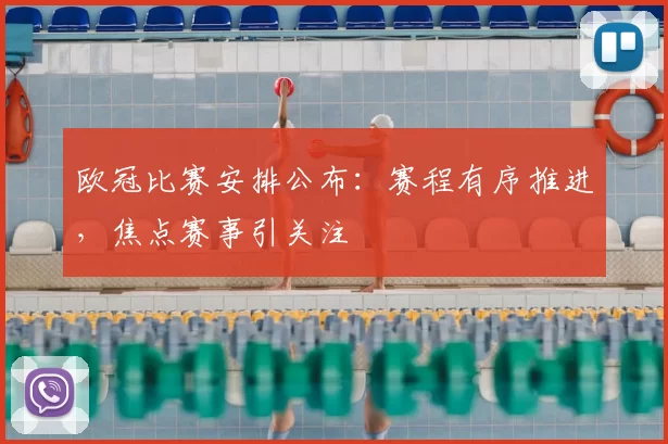 欧冠比赛安排公布：赛程有序推进，焦点赛事引关注