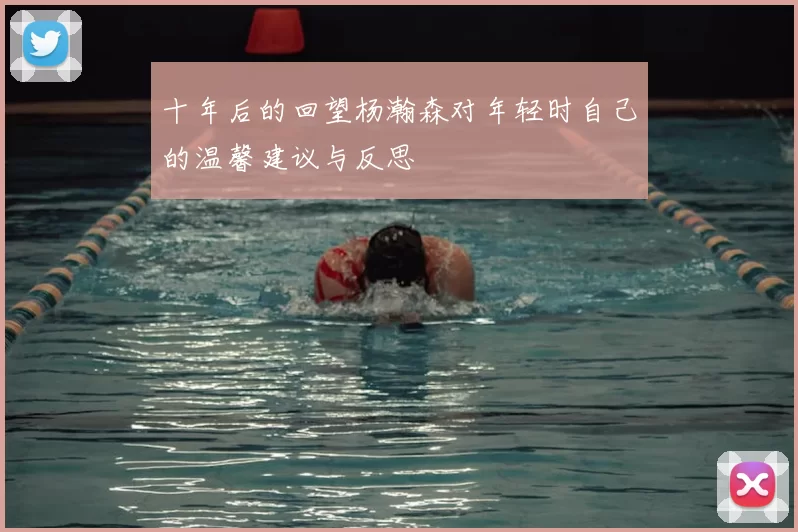 十年后的回望杨瀚森对年轻时自己的温馨建议与反思