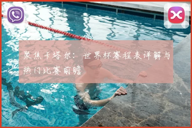聚焦卡塔尔:世界杯赛程表详解与热门比赛前瞻
