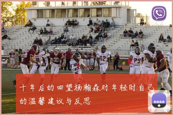 十年后的回望杨瀚森对年轻时自己的温馨建议与反思