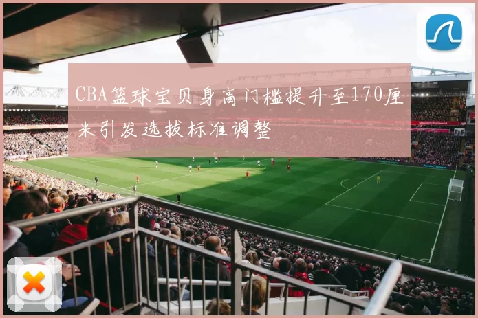 CBA篮球宝贝身高门槛提升至170厘米引发选拔标准调整
