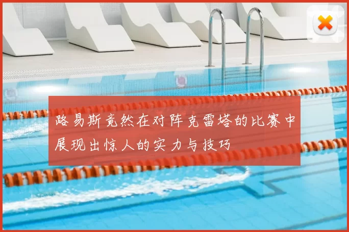 路易斯竟然在对阵克雷塔的比赛中展现出惊人的实力与技巧