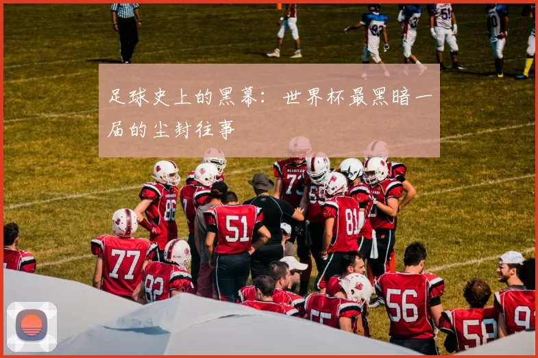 足球史上的黑幕：世界杯最黑暗一届的尘封往事