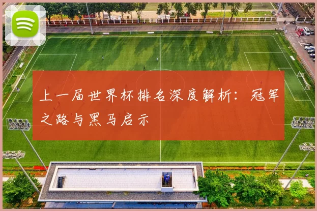 上一届世界杯排名深度解析:冠军之路与黑马启示