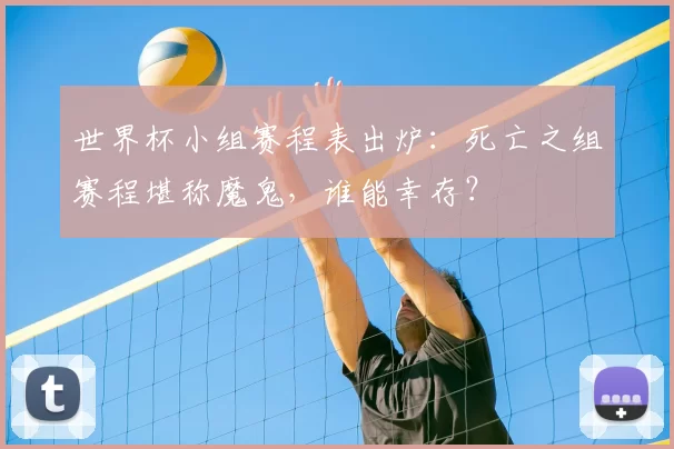 世界杯小组赛程表出炉：死亡之组赛程堪称魔鬼，谁能幸存？