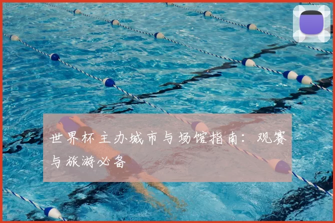 世界杯主办城市与场馆指南：观赛与旅游必备