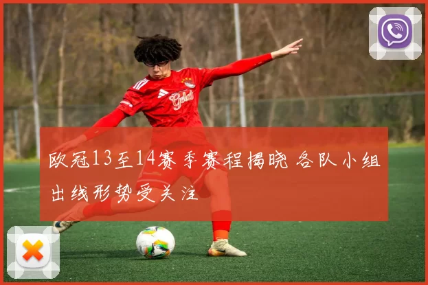 欧冠13至14赛季赛程揭晓 各队小组出线形势受关注