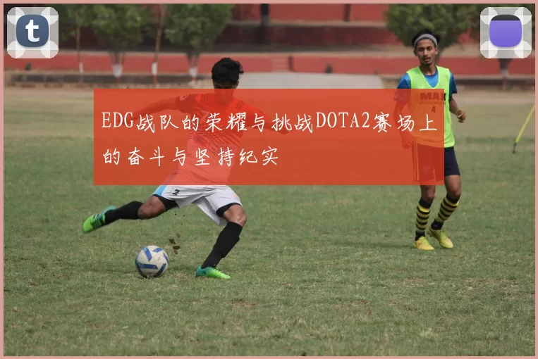 EDG战队的荣耀与挑战DOTA2赛场上的奋斗与坚持纪实