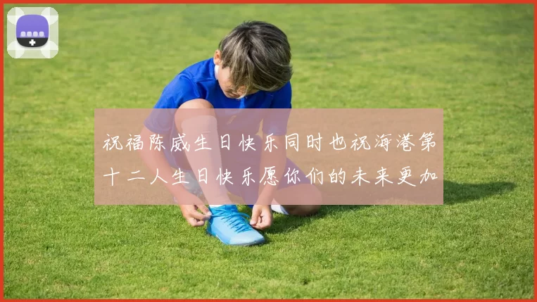 祝福陈威生日快乐同时也祝海港第十二人生日快乐愿你们的未来更加辉煌