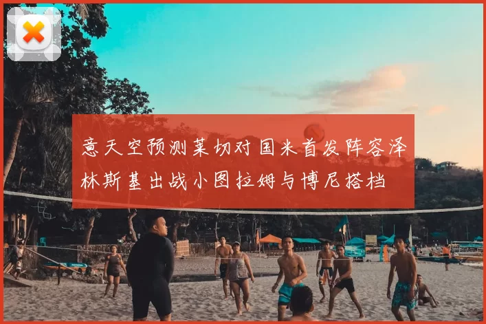 意天空预测莱切对国米首发阵容泽林斯基出战小图拉姆与博尼搭档