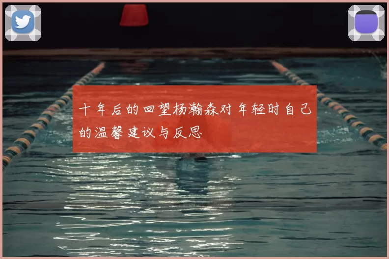 十年后的回望杨瀚森对年轻时自己的温馨建议与反思