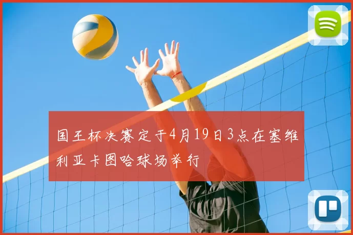 国王杯决赛定于4月19日3点在塞维利亚卡图哈球场举行