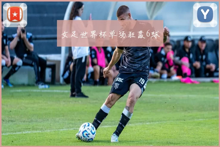 女足世界杯单场狂轰6球