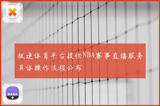 极速体育平台提供NBA赛事直播服务具体操作流程公布