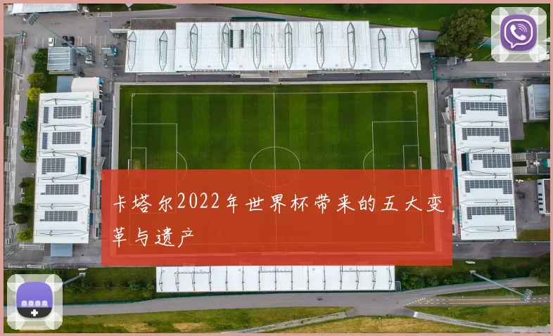 卡塔尔2022年世界杯带来的五大变革与遗产