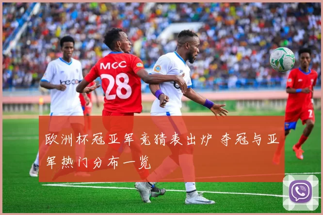 欧洲杯冠亚军竞猜表出炉 夺冠与亚军热门分布一览