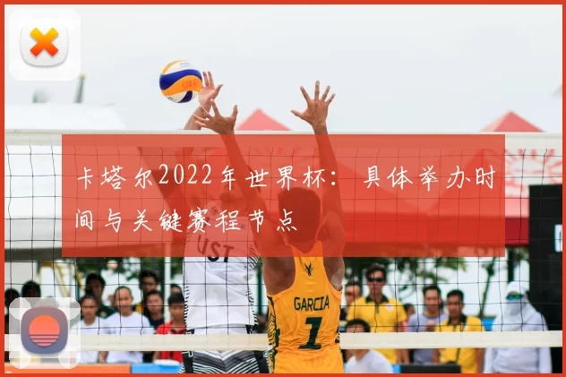 卡塔尔2022年世界杯：具体举办时间与关键赛程节点