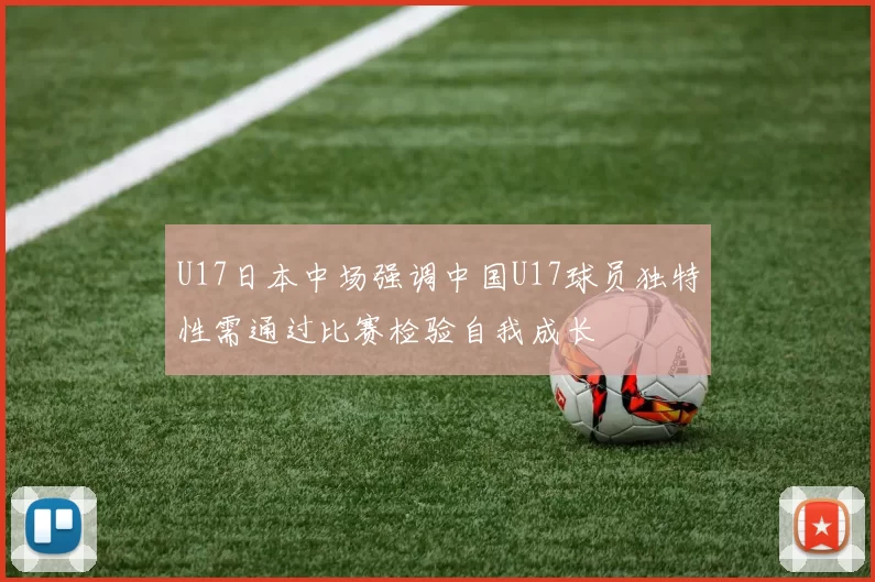 U17日本中场强调中国U17球员独特性需通过比赛检验自我成长