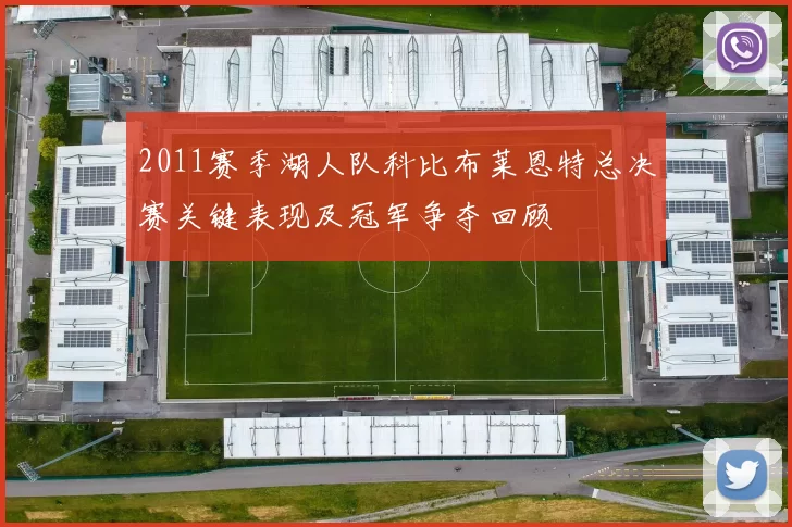 2011赛季湖人队科比布莱恩特总决赛关键表现及冠军争夺回顾