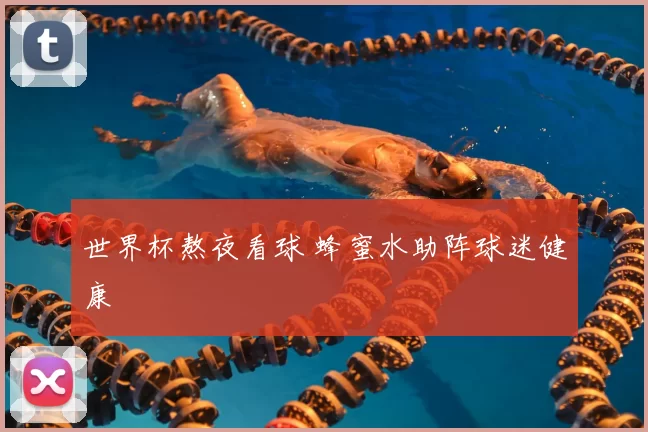 世界杯熬夜看球 蜂蜜水助阵球迷健康