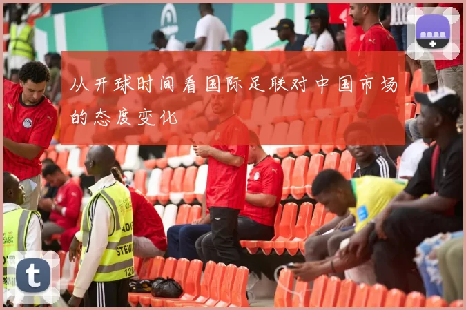 从开球时间看国际足联对中国市场的态度变化