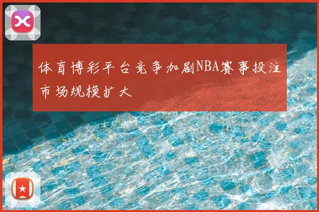 体育博彩平台竞争加剧NBA赛事投注市场规模扩大