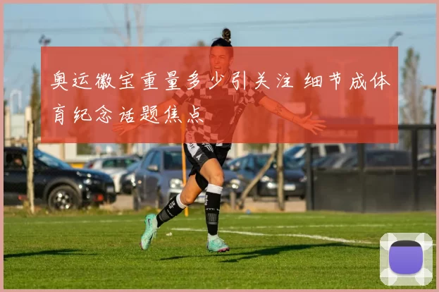 奥运徽宝重量多少引关注 细节成体育纪念话题焦点