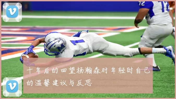 十年后的回望杨瀚森对年轻时自己的温馨建议与反思